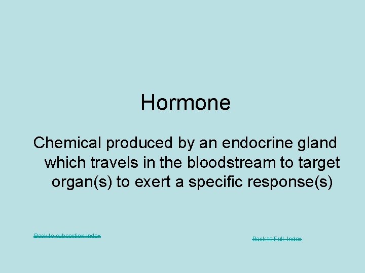 Hormone Chemical produced by an endocrine gland which travels in the bloodstream to target