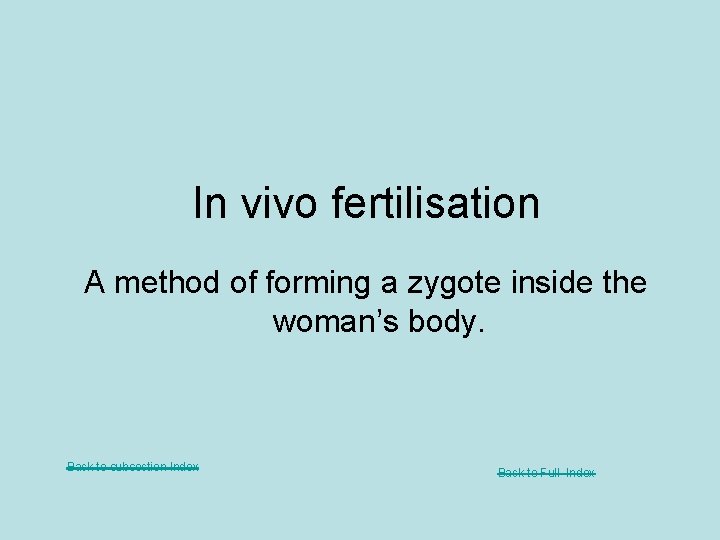 In vivo fertilisation A method of forming a zygote inside the woman’s body. Back