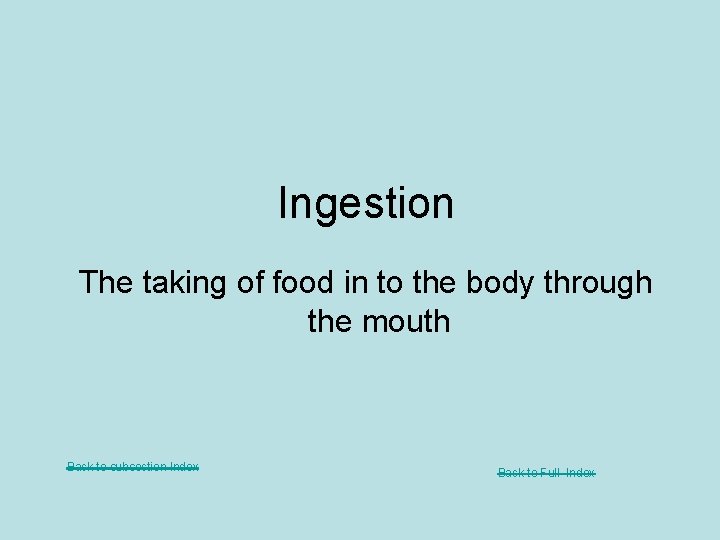 Ingestion The taking of food in to the body through the mouth Back to