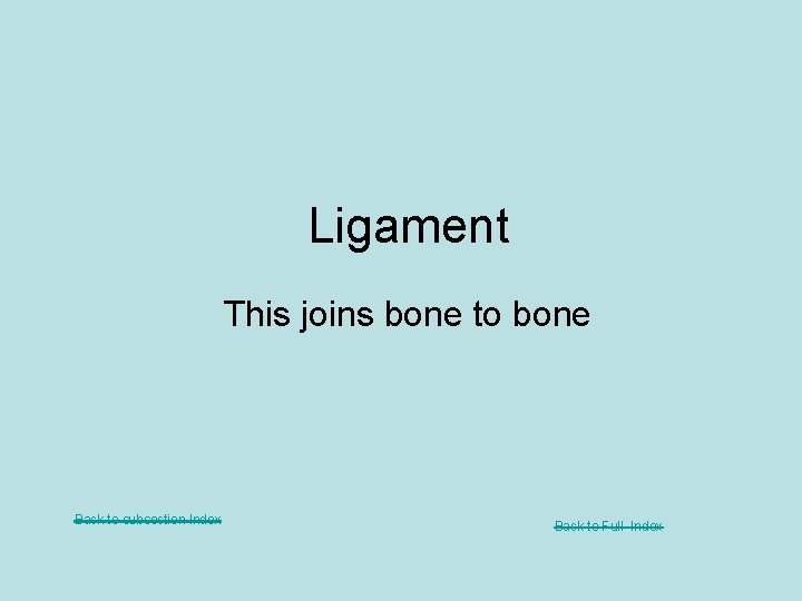 Ligament This joins bone to bone Back to subsection Index Back to Full Index