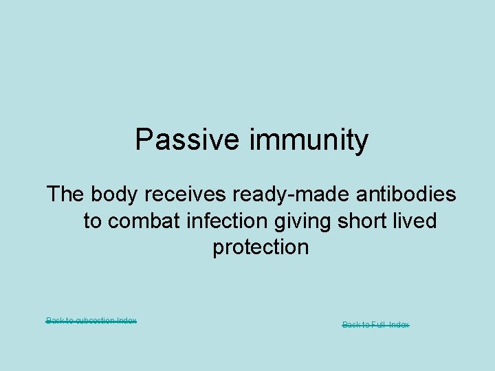 Passive immunity The body receives ready-made antibodies to combat infection giving short lived protection