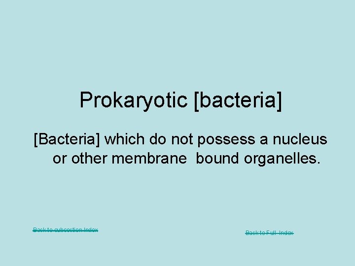 Prokaryotic [bacteria] [Bacteria] which do not possess a nucleus or other membrane bound organelles.