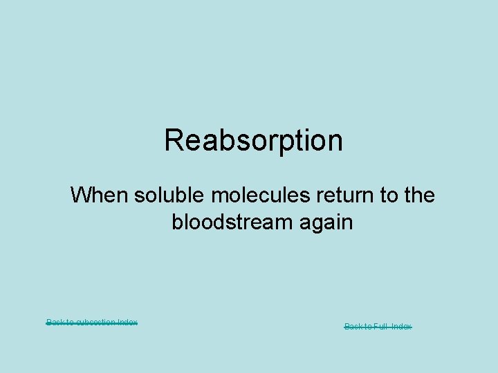 Reabsorption When soluble molecules return to the bloodstream again Back to subsection Index Back