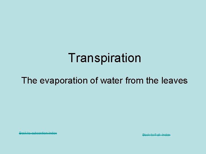 Transpiration The evaporation of water from the leaves Back to subsection Index Back to