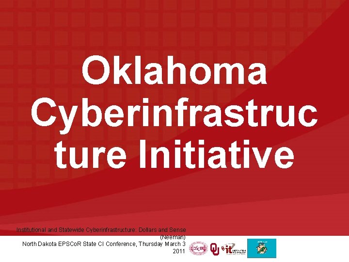 Oklahoma Cyberinfrastruc ture Initiative Institutional and Statewide Cyberinfrastructure: Dollars and Sense (Neeman) North Dakota