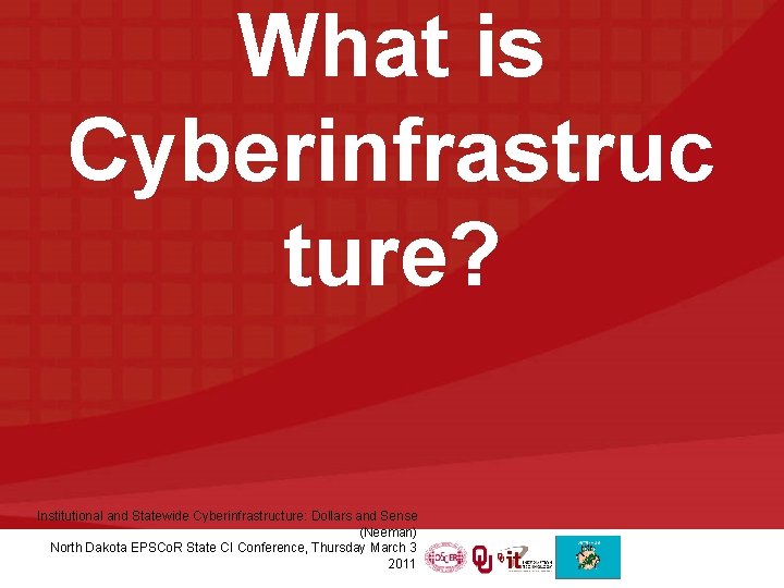 What is Cyberinfrastruc ture? Institutional and Statewide Cyberinfrastructure: Dollars and Sense (Neeman) North Dakota