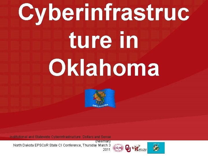 Cyberinfrastruc ture in Oklahoma Institutional and Statewide Cyberinfrastructure: Dollars and Sense (Neeman) North Dakota