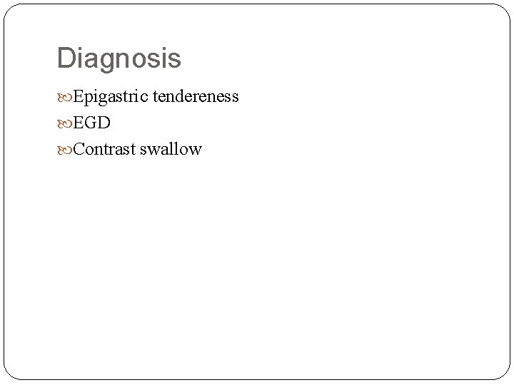 Diagnosis Epigastric tendereness EGD Contrast swallow 