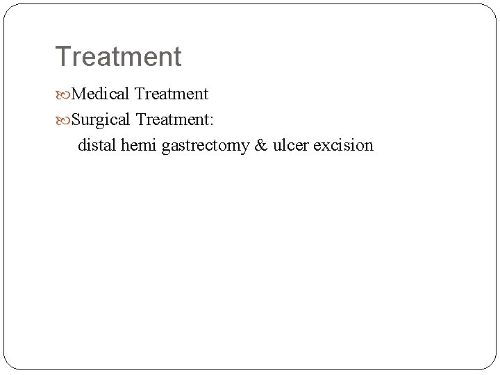 Treatment Medical Treatment Surgical Treatment: distal hemi gastrectomy & ulcer excision 