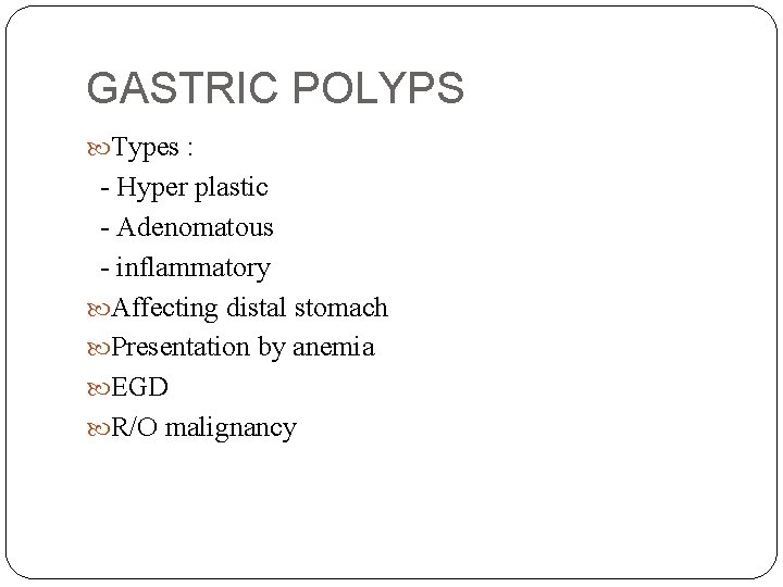 GASTRIC POLYPS Types : - Hyper plastic - Adenomatous - inflammatory Affecting distal stomach