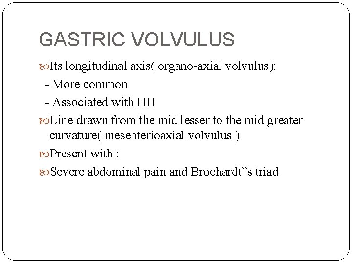GASTRIC VOLVULUS Its longitudinal axis( organo-axial volvulus): - More common - Associated with HH