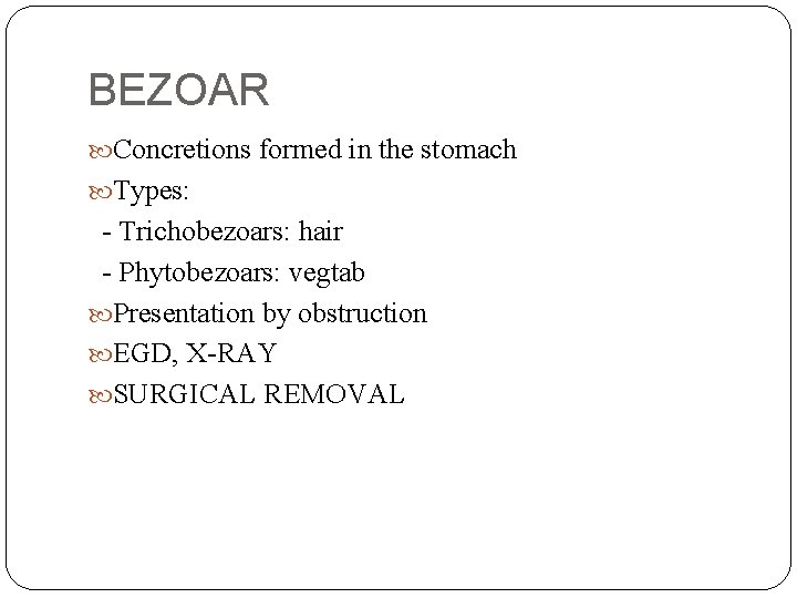 BEZOAR Concretions formed in the stomach Types: - Trichobezoars: hair - Phytobezoars: vegtab Presentation