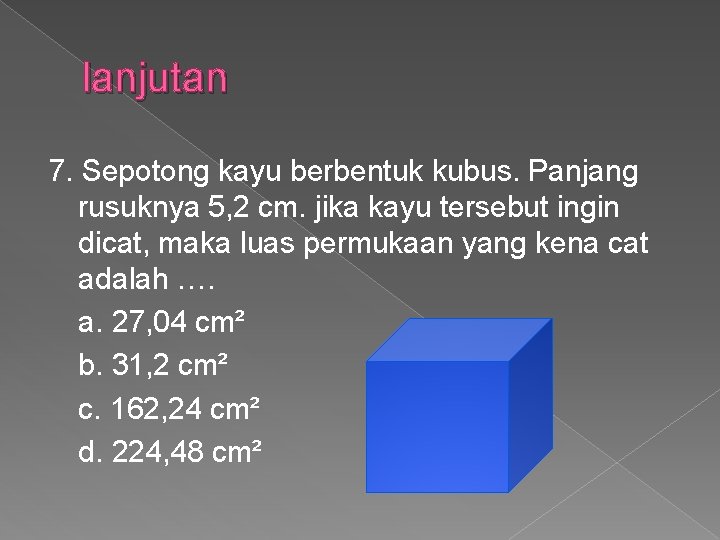 lanjutan 7. Sepotong kayu berbentuk kubus. Panjang rusuknya 5, 2 cm. jika kayu tersebut