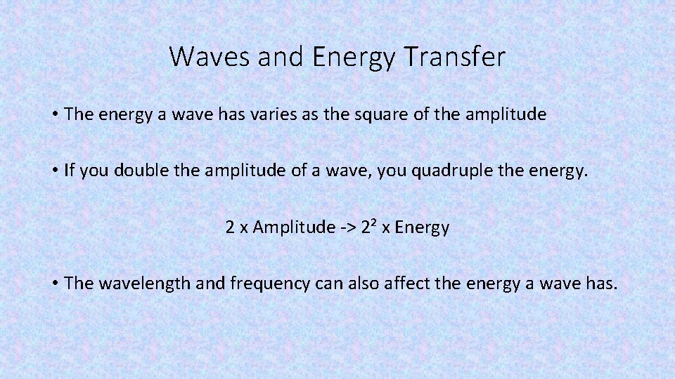 Waves and Energy Transfer • The energy a wave has varies as the square