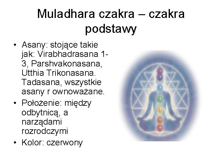 Muladhara czakra – czakra podstawy • Asany: stojące takie jak: Virabhadrasana 13, Parshvakonasana, Utthia