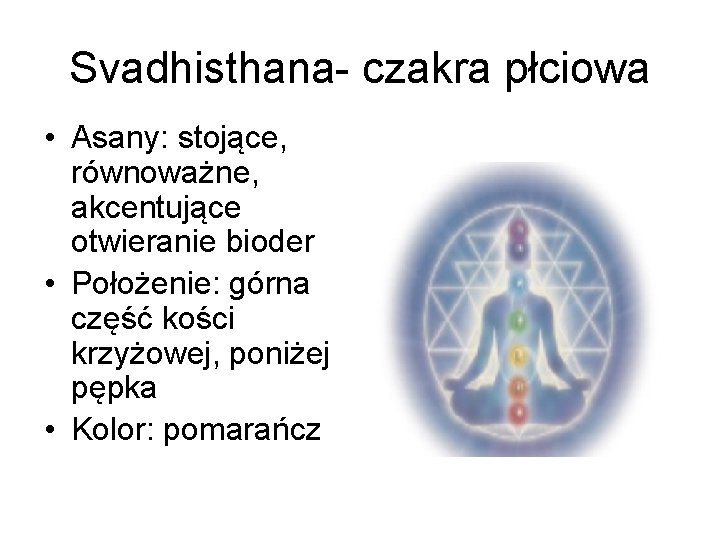 Svadhisthana- czakra płciowa • Asany: stojące, równoważne, akcentujące otwieranie bioder • Położenie: górna część