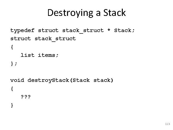 Destroying a Stack typedef struct stack_struct * Stack; struct stack_struct { list items; };