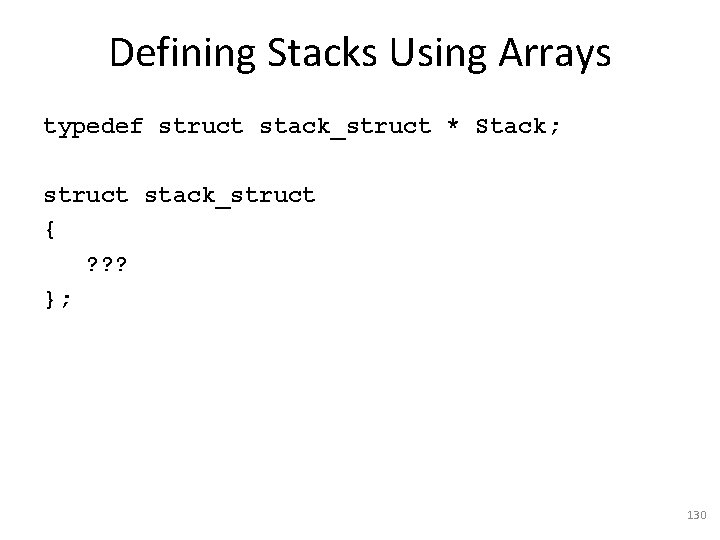 Defining Stacks Using Arrays typedef struct stack_struct * Stack; struct stack_struct { ? ?