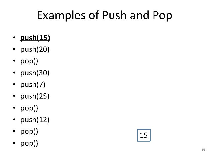 Examples of Push and Pop • • • push(15) push(20) pop() push(30) push(7) push(25)