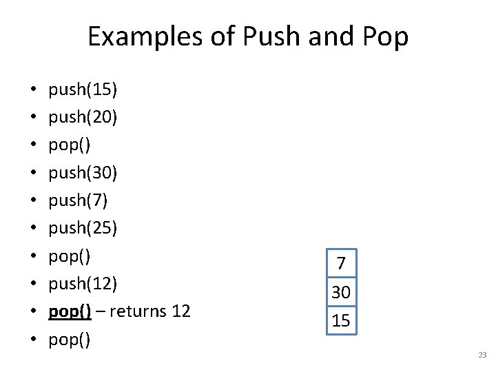 Examples of Push and Pop • • • push(15) push(20) pop() push(30) push(7) push(25)