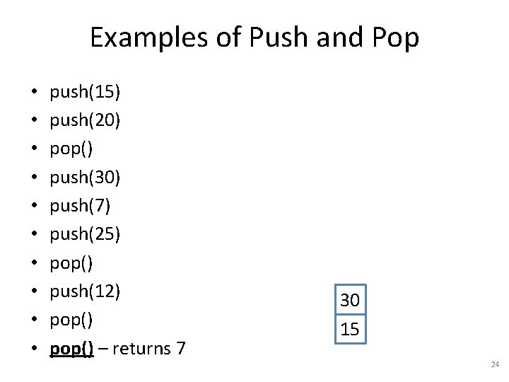 Examples of Push and Pop • • • push(15) push(20) pop() push(30) push(7) push(25)