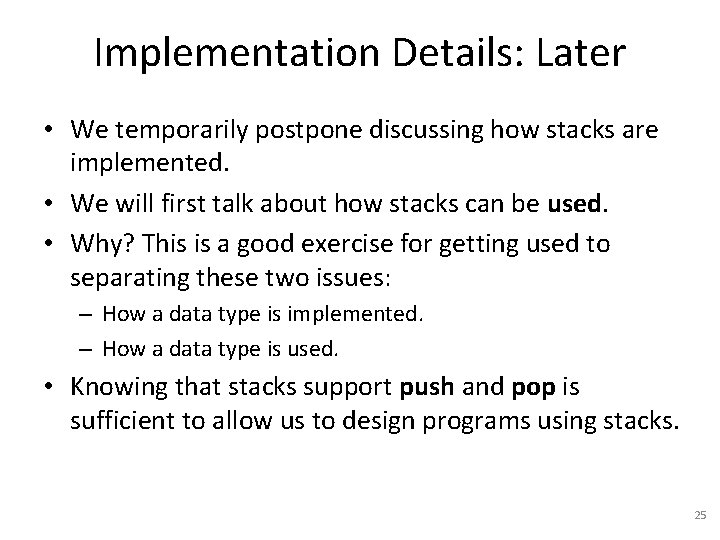 Implementation Details: Later • We temporarily postpone discussing how stacks are implemented. • We