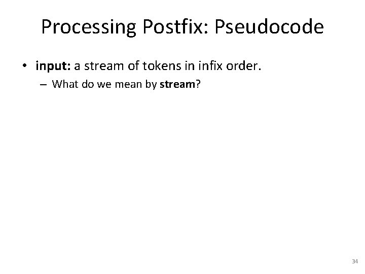 Processing Postfix: Pseudocode • input: a stream of tokens in infix order. – What