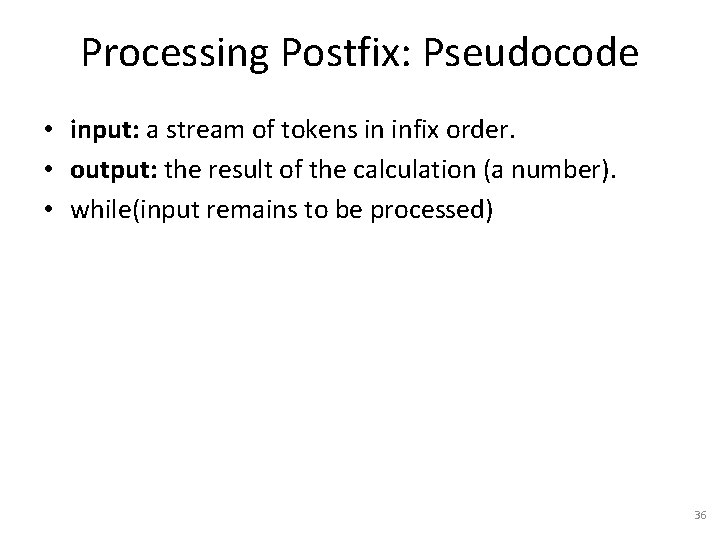 Processing Postfix: Pseudocode • input: a stream of tokens in infix order. • output: