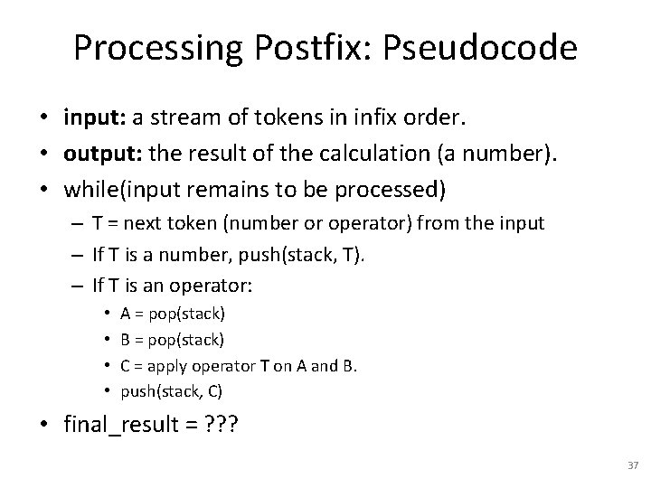 Processing Postfix: Pseudocode • input: a stream of tokens in infix order. • output: