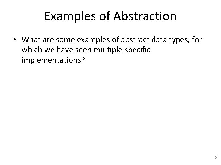 Examples of Abstraction • What are some examples of abstract data types, for which