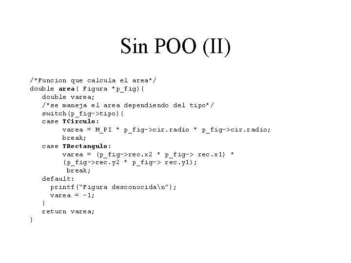 Sin POO (II) /*Funcion que calcula el area*/ double area( Figura *p_fig){ double varea;