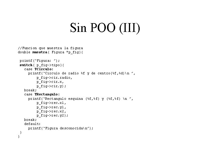Sin POO (III) //Funcion que muestra la figura double muestra( Figura *p_fig){ printf(“Figura: ”);