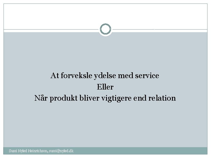 At forveksle ydelse med service Eller Når produkt bliver vigtigere end relation Sussi Nyled