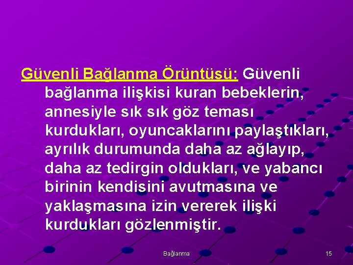 Güvenli Bağlanma Örüntüsü: Güvenli bağlanma ilişkisi kuran bebeklerin, annesiyle sık göz teması kurdukları, oyuncaklarını