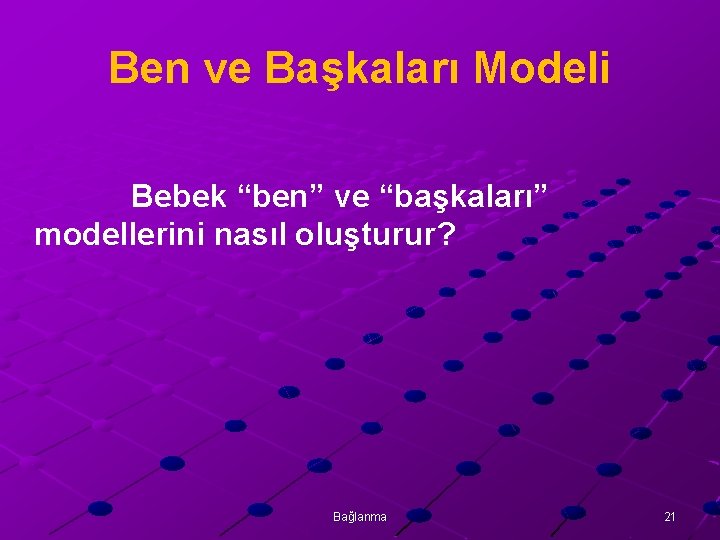 Ben ve Başkaları Modeli Bebek “ben” ve “başkaları” modellerini nasıl oluşturur? Bağlanma 21 