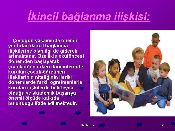 İkincil bağlanma ilişkisi: Çocuğun yaşamında önemli yer tutan ikincil bağlanma ilişkilerine olan ilgi de