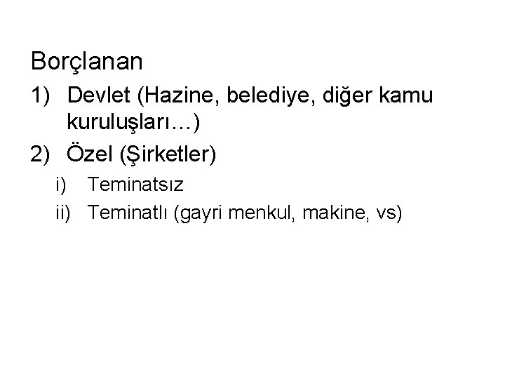 Borçlanan 1) Devlet (Hazine, belediye, diğer kamu kuruluşları…) 2) Özel (Şirketler) i) Teminatsız ii)