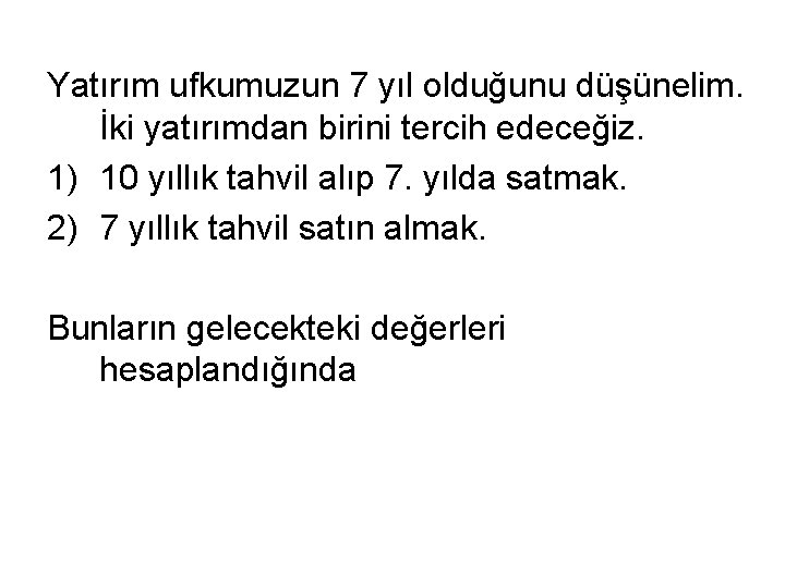 Yatırım ufkumuzun 7 yıl olduğunu düşünelim. İki yatırımdan birini tercih edeceğiz. 1) 10 yıllık