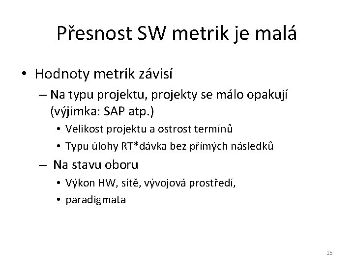 Přesnost SW metrik je malá • Hodnoty metrik závisí – Na typu projektu, projekty