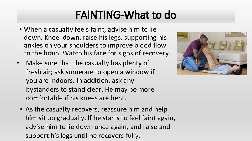 FAINTING-What to do • When a casualty feels faint, advise him to lie down.