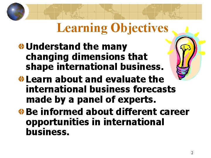 Learning Objectives Understand the many changing dimensions that shape international business. Learn about and