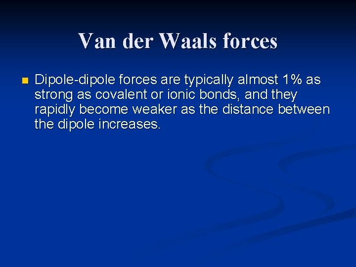 Van der Waals forces n Dipole-dipole forces are typically almost 1% as strong as