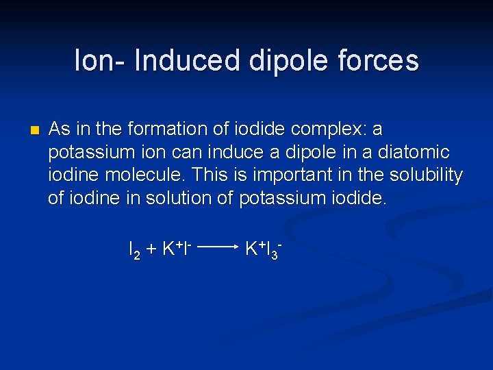 Ion- Induced dipole forces n As in the formation of iodide complex: a potassium