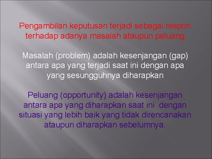 Pengambilan keputusan terjadi sebagai respon terhadap adanya masalah ataupun peluang Masalah (problem) adalah kesenjangan