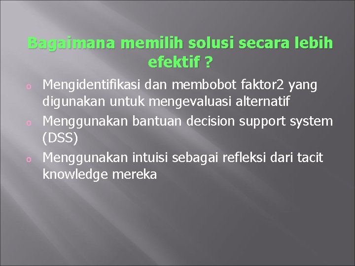 Bagaimana memilih solusi secara lebih efektif ? o o o Mengidentifikasi dan membobot faktor