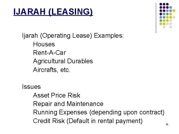 IJARAH (LEASING) Ijarah (Operating Lease) Examples: Houses Rent-A-Car Agricultural Durables Aircrafts, etc. Issues Asset