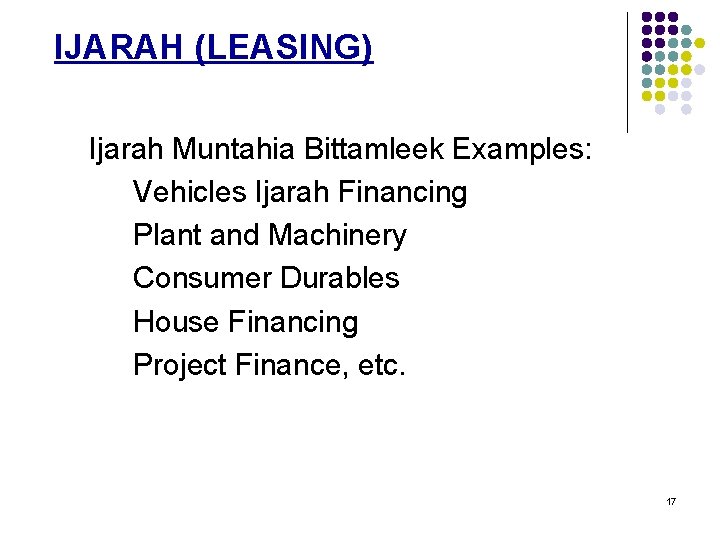 IJARAH (LEASING) Ijarah Muntahia Bittamleek Examples: Vehicles Ijarah Financing Plant and Machinery Consumer Durables