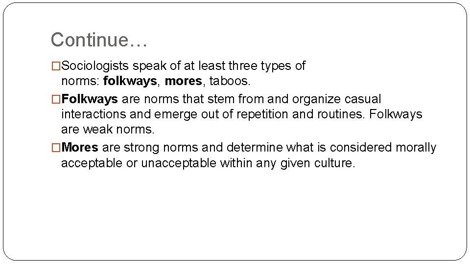 Continue… �Sociologists speak of at least three types of norms: folkways, mores, taboos. �Folkways