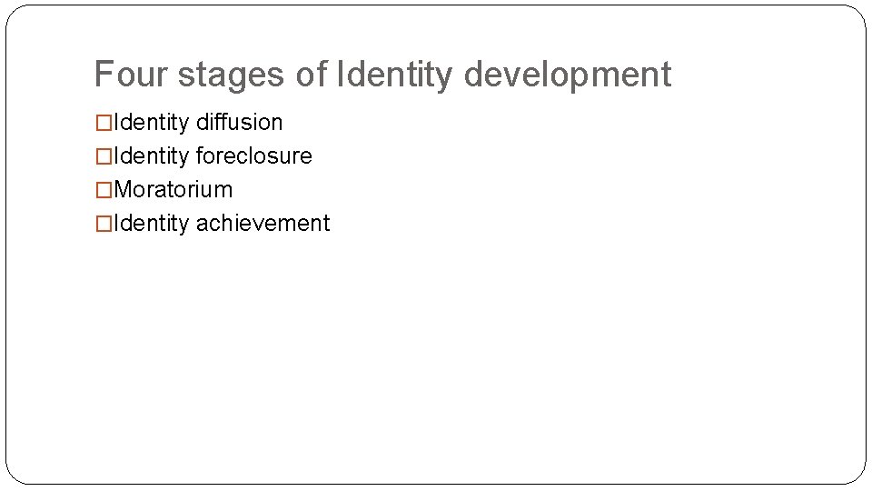 Four stages of Identity development �Identity diffusion �Identity foreclosure �Moratorium �Identity achievement 