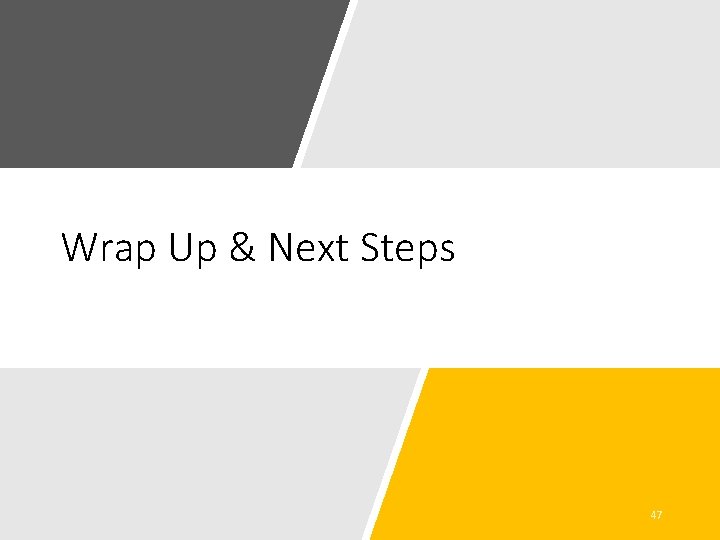 Wrap Up & Next Steps 47 